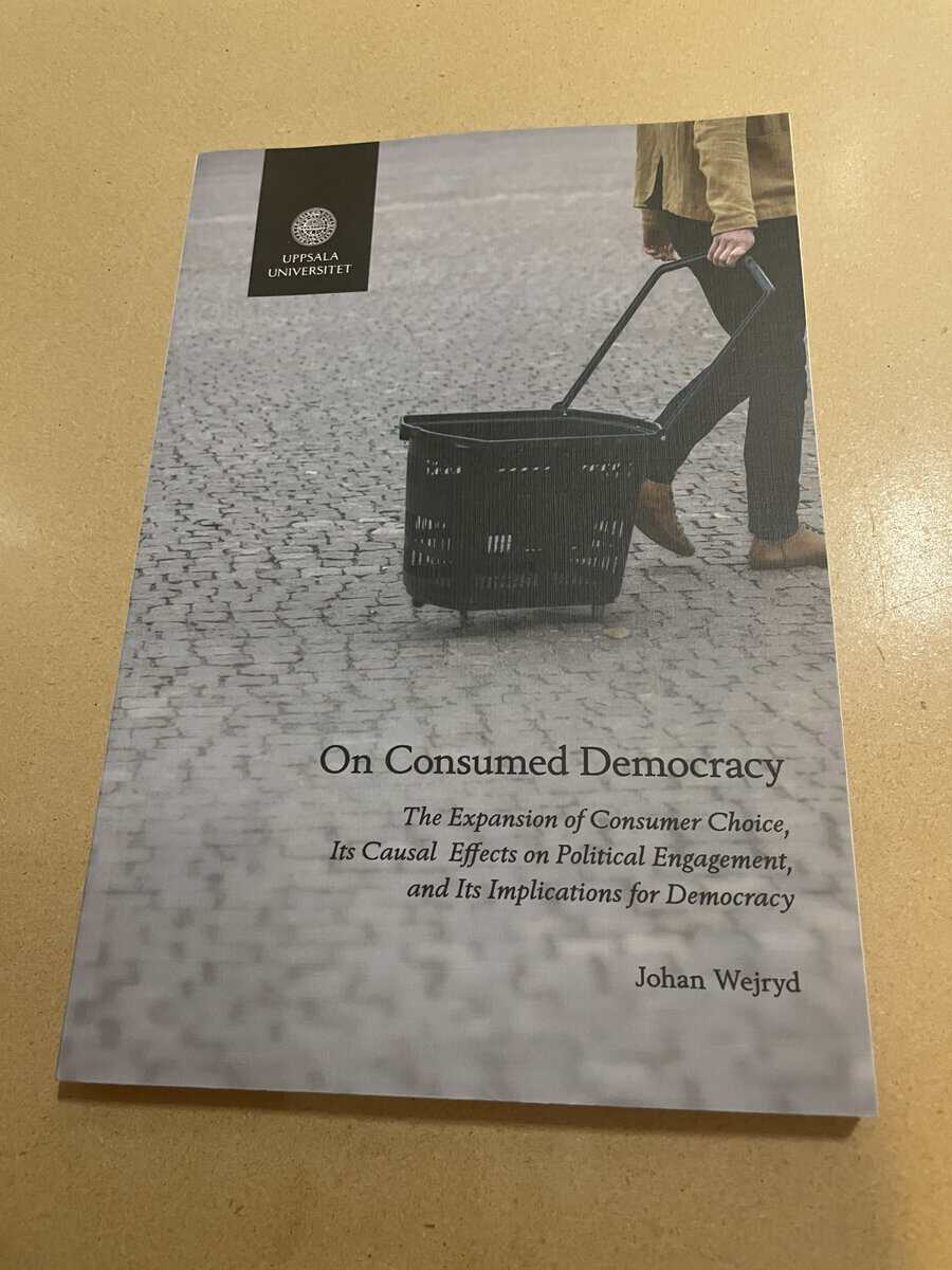Johan Wejryd : On consumed democracy the expansion of consumer choice, its causal effects on political engagement, and its implications for democracy