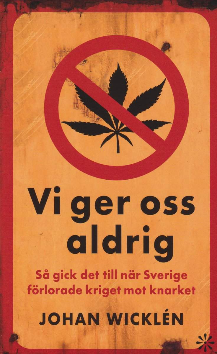 Johan Wicklén : Vi ger oss aldrig : så gick det till när Sverige förlorade kriget mot knarket