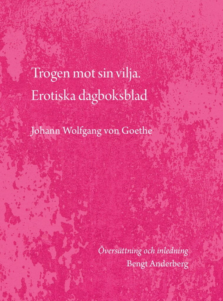 Johann Wolfgang von Goethe : Trogen mot sin vilja. Erotiska dagboksblad