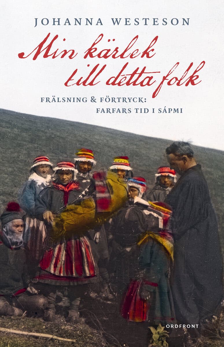 Johanna Westeson : Min kärlek till detta folk :  frälsning & förtryck: farfars tid i Sápmi