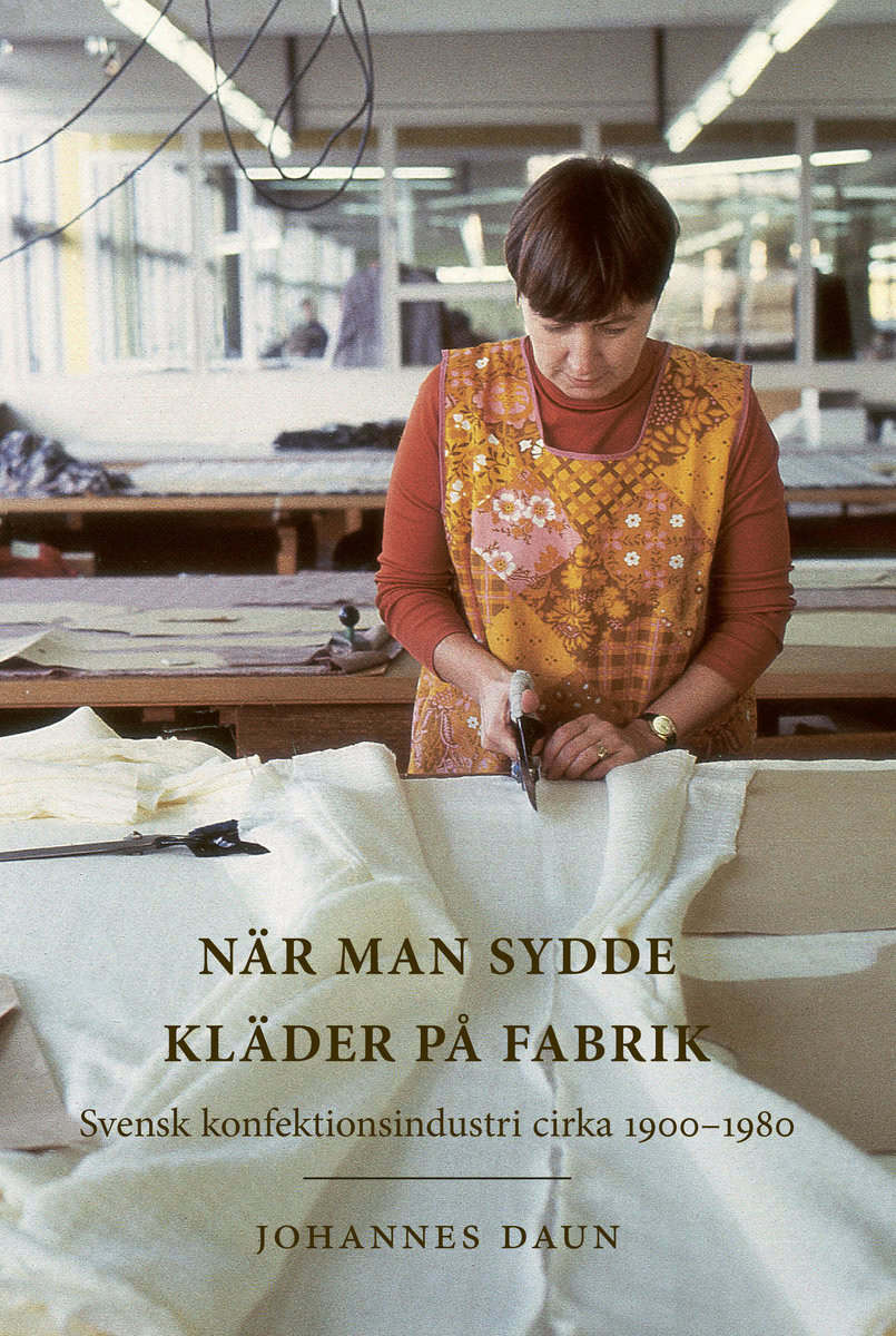 Johannes Daun : När man sydde kläder på fabrik : svensk konfektionsindustri cirka 1900-1980