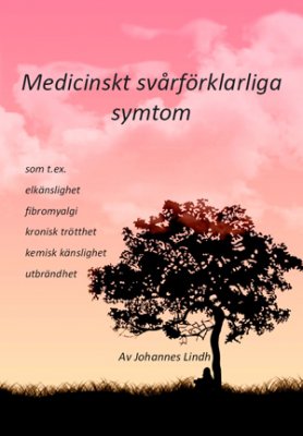 Johannes Lindh : Medicinskt svårförklarliga symtom : som t ex elkänslighet, fibromyalgi, kronisk trötthet, kemisk känslighet, utbrändhet