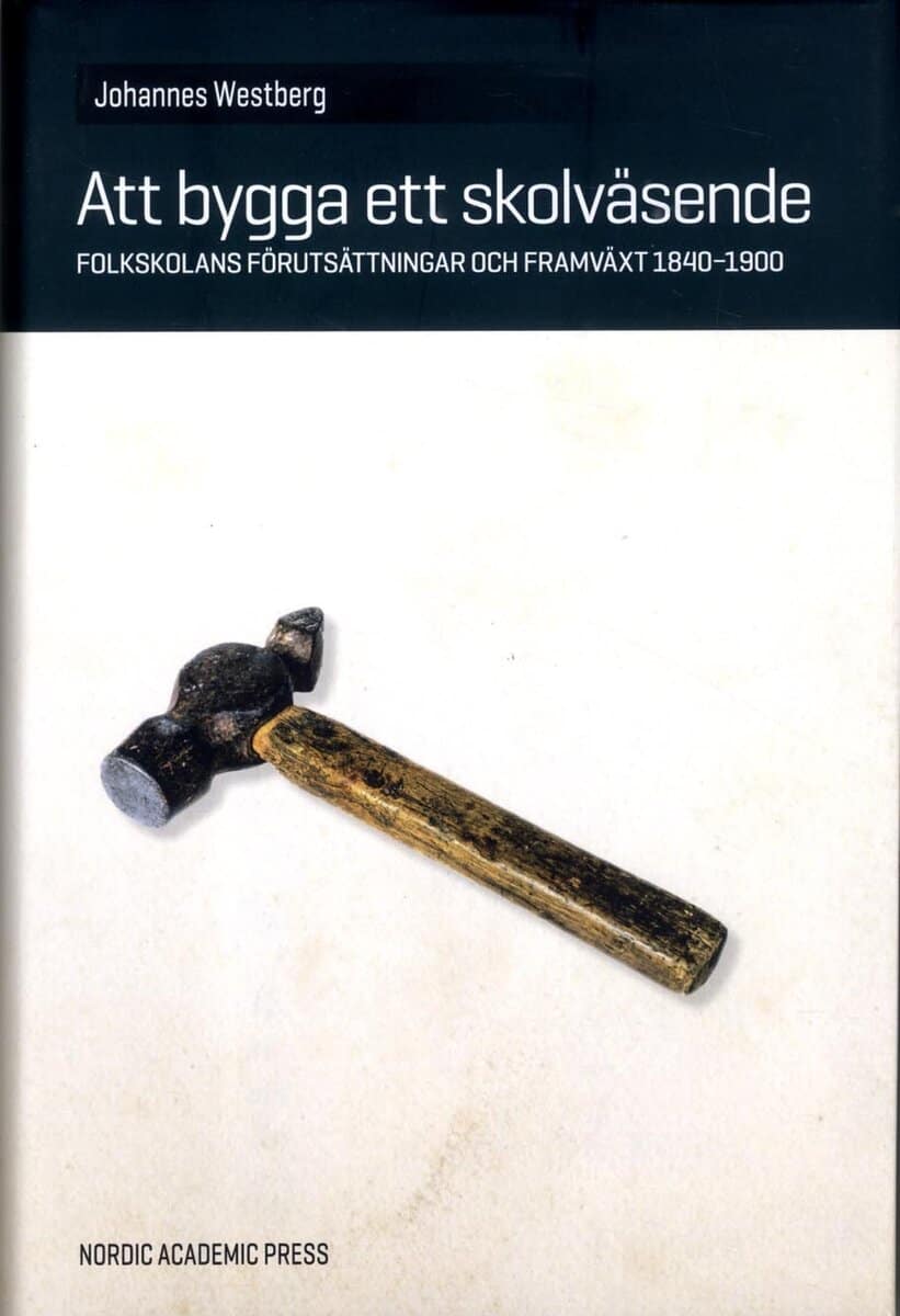 Johannes Westberg : Att bygga ett skolväsende : folkskolans förutsättningar och framväxt 1840-1900