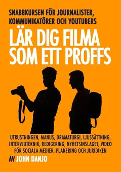 John Danjo : Lär dig filma som ett proffs : de snabbaste knepen för journalister, kommunikatörer och youtubers