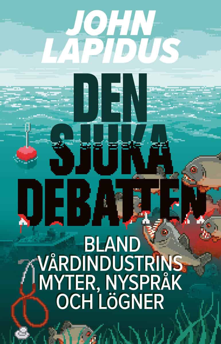 John Lapidus : Den sjuka debatten : bland vårdindustrins myter, nyspråk och lögner