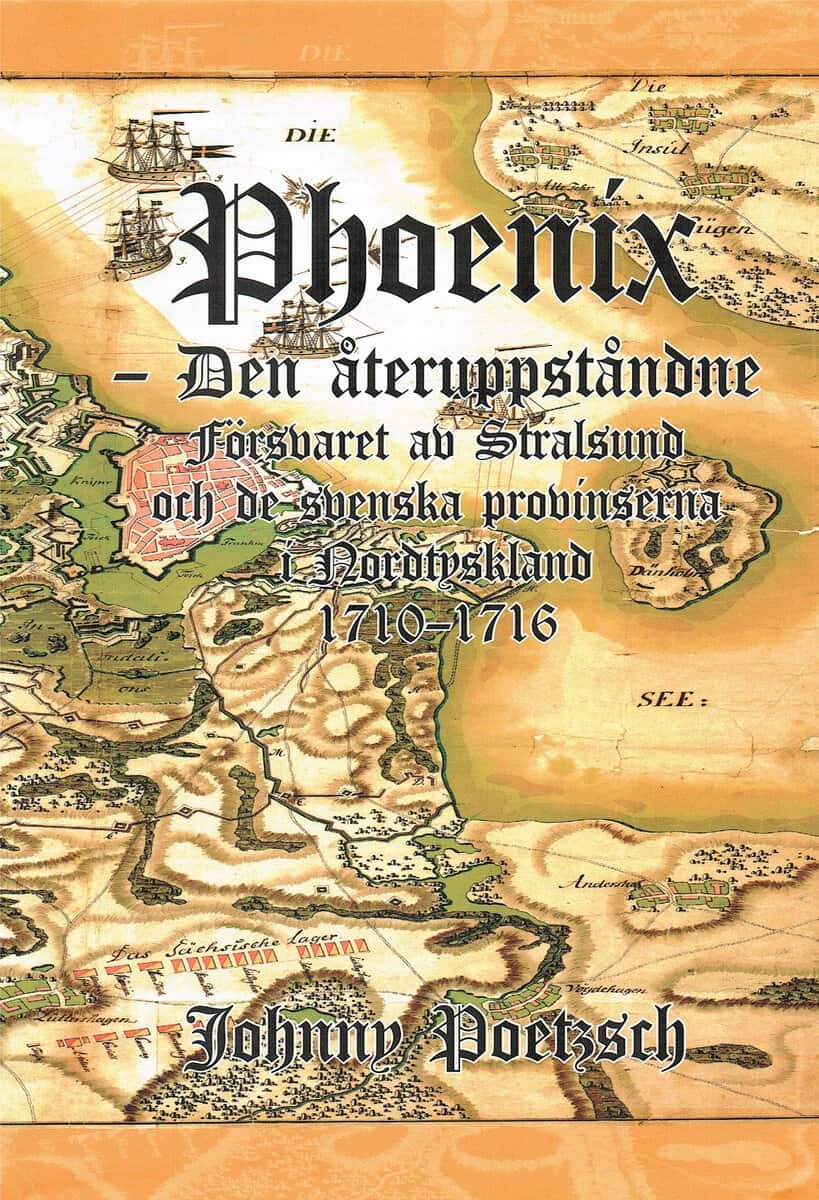 Johnny Poetzsch : Phoenix : den återuppståndne - försvaret av Stralsund och de svenska provinserna i Nordtyskland 1710-1716
