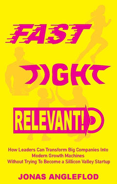 Jonas Angleflod : Fast, tight, relevant! : how leaders can transform Big Companies Into  Modern Growth Machines  Without Trying To Become a Sillicon Valley Startup