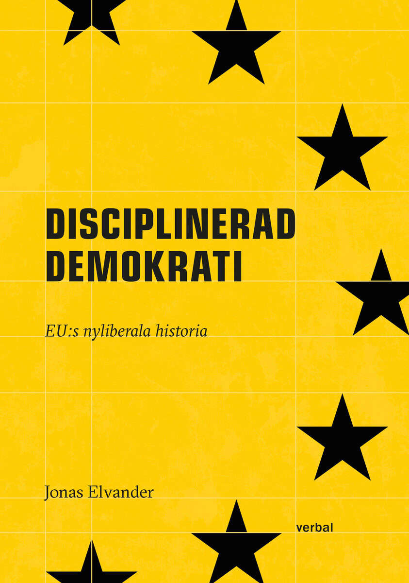 Jonas Elvander : Disciplinerad demokrati : EUs nyliberala historia
