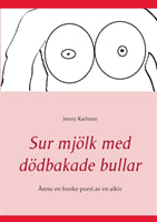 Jonny Karlsson : Sur mjölk med dödbakade bullar : ännu en bunke poesi av en alkis