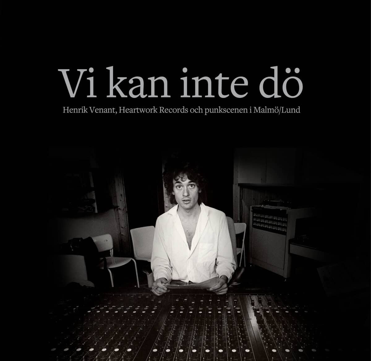 Jönsson, Karl G. ; Eriksson Dunér, Mats : Vi kan inte dö : Henrik Venant, Heartwork Records och punkscenen i Malmö/Lund