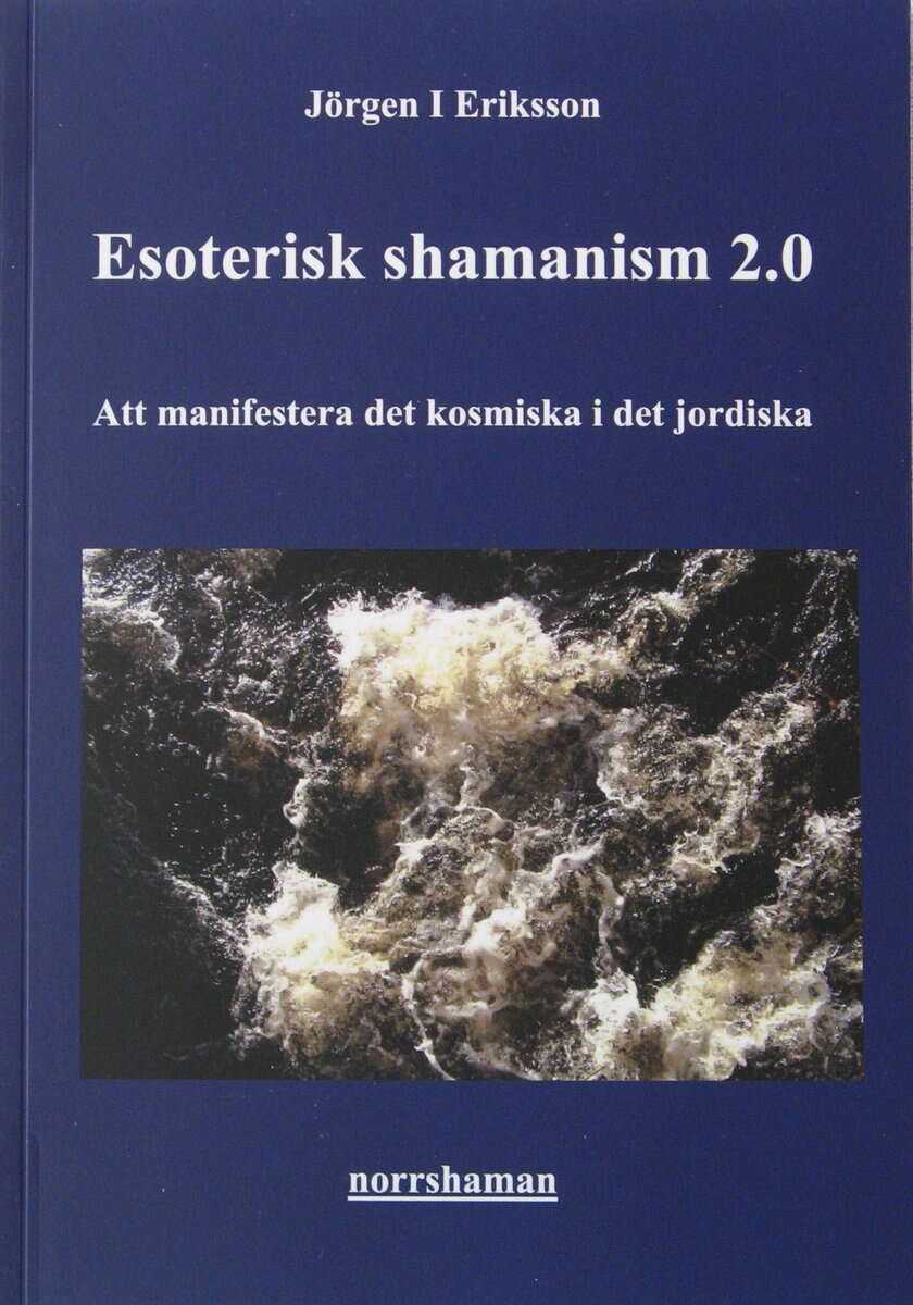 Jörgen I Eriksson : Esoterisk shamanism 2.0: Att manifestera det kosmiska i det jordiska