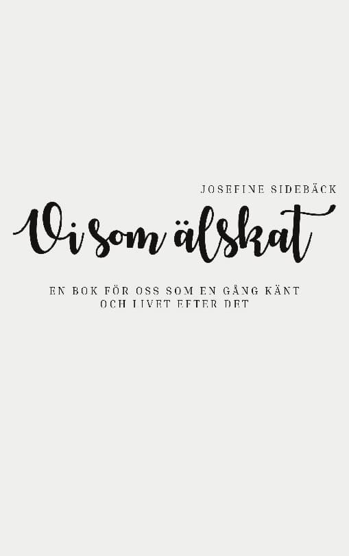 Josefine Sidebäck : Vi som älskat : En bok för oss som en gång känt och livet efter det