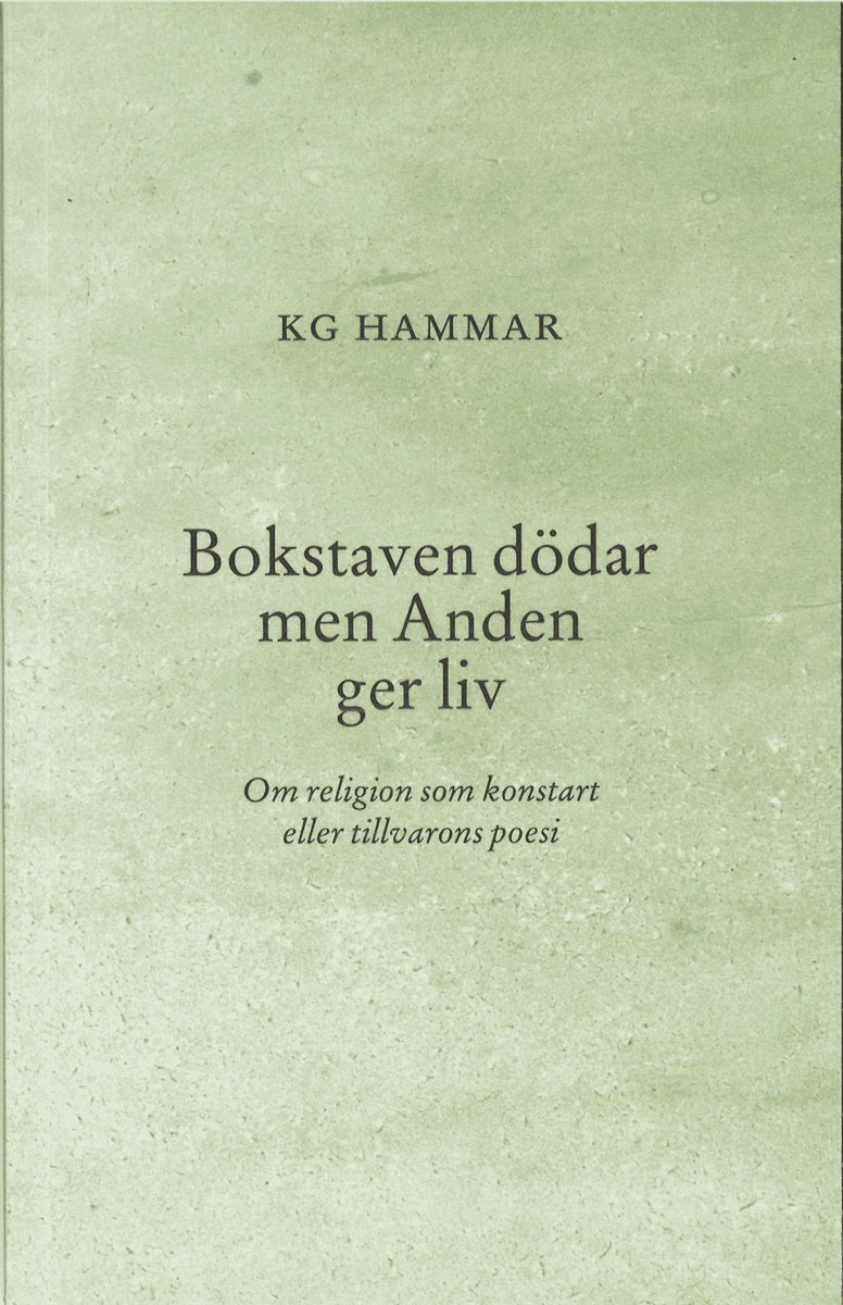 K G Hammar : Bokstaven dödar men Anden ger liv : om religion som konstart eller tillvarons poesi
