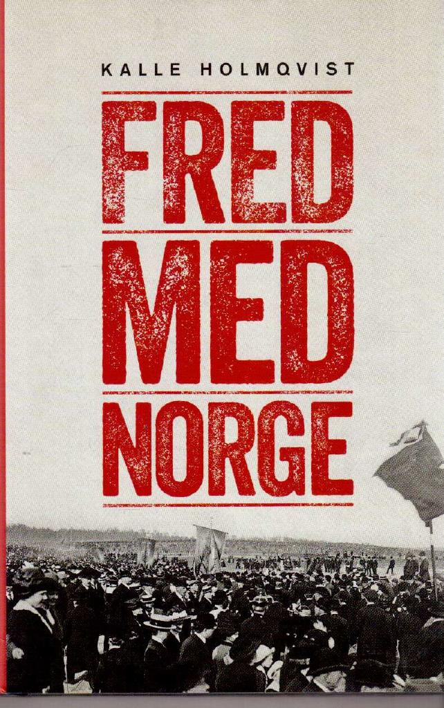 Kalle Holmqvist : Fred med Norge. Arbetarrörelsen och unionsupplösningen 1905