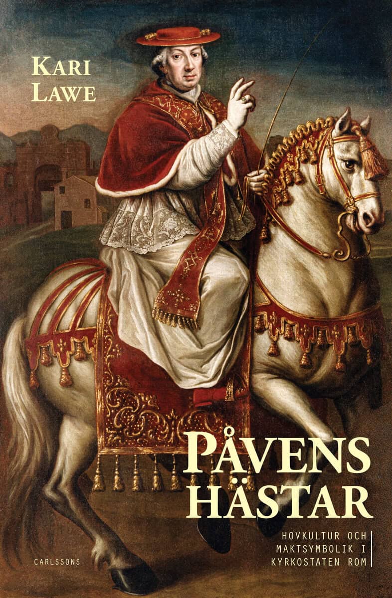 Kari Lawe : Påvens hästar : hovkultur och maktsymbolik i kyrkostaten Rom