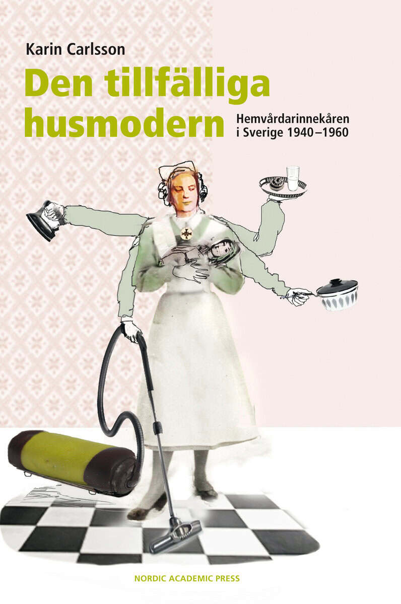 Karin Carlsson : Den tillfälliga husmodern : hemvårdarinnekåren i Sverige 1940-1960
