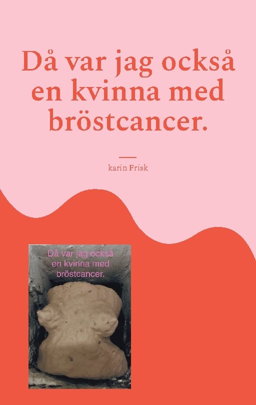 Karin Frisk : Då var jag också en kvinna med bröstcancer
