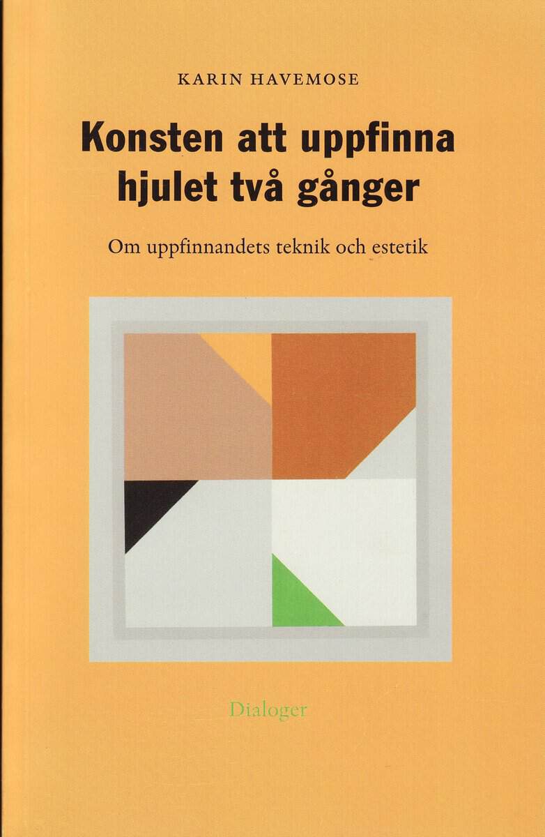 Karin Havemose : Konsten att uppfinna hjulet två gånger : om uppfinnandets teknik och estetik
