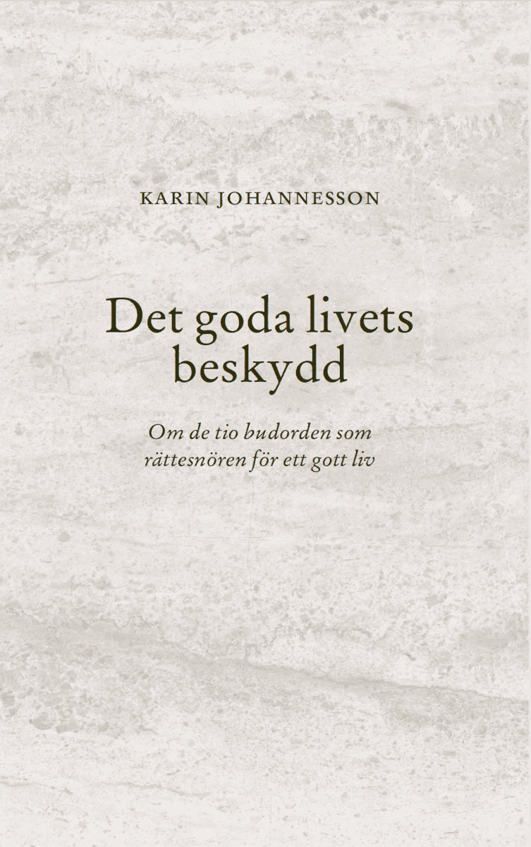 Karin Johannesson : Det goda livets beskydd : om de tio budorden som rättesnören för ett gott liv