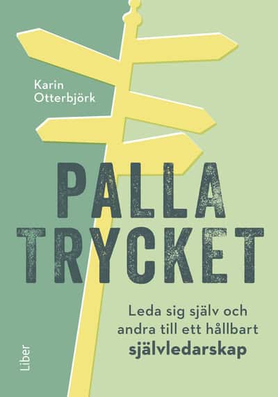 Karin Otterbjörk : Palla trycket : leda sig själv och andra till ett hållbart självledarskap