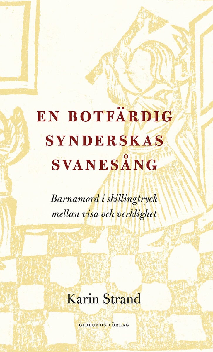 Karin Strand : En botfärdig synderskas svanesång : barnamord i skillingtryck mellan visa och verklighet