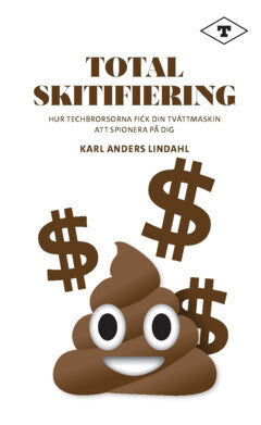 Karl Anders Lindahl : Total skitifiering : hur techbrorsorna fick din tvättmaskin att spionera på dig