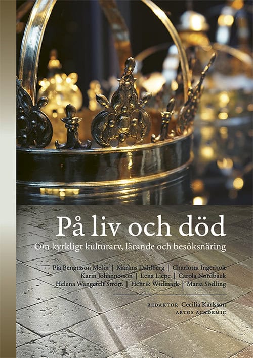 Karlsson, Cecilia ; Ingerholt, Charlotta ; Johannesson, Karin ; Nordbäck, Carola ; Liepe, Lena ; Bengtsson Melin, Pia ; Wangefelt Ström, Helena ; Södling, Maria ; Widmark, Henrik : På liv och död : om kyrkligt kulturarv, lärande och besöksnäring