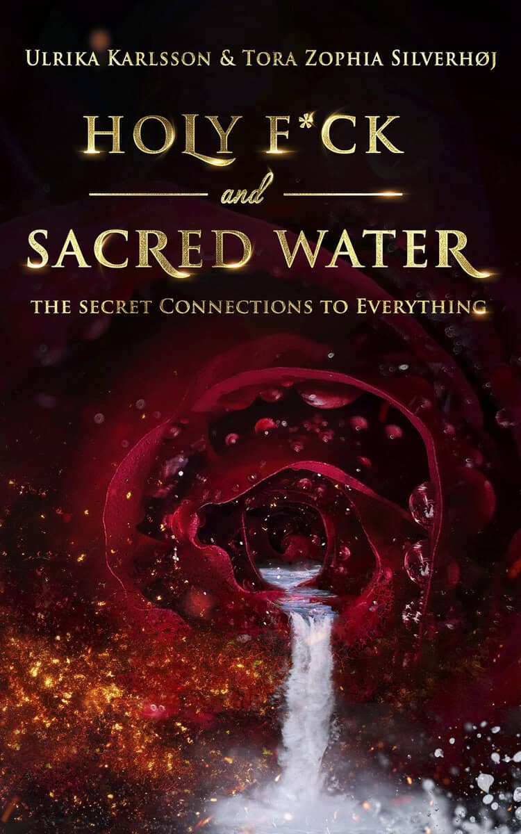 Karlsson, Ulrika ; Zophia Silverhøj, Tora : Holy F*ck & Sacred Water - The Secret Connections to Everything