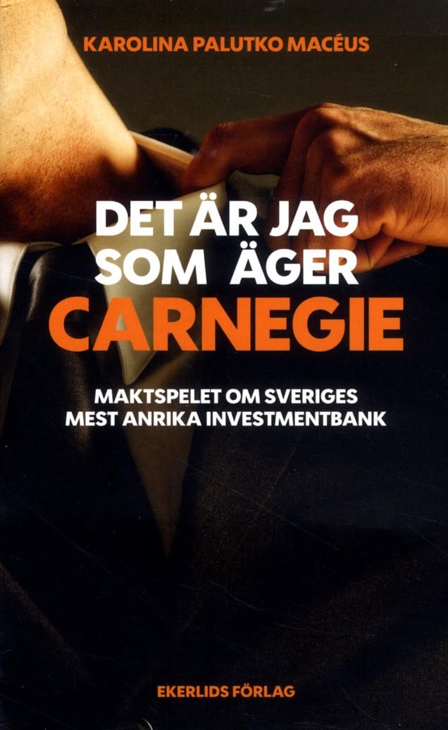 Karolina Palutko Macéus : Det är jag som äger Carnegie : maktspelet om Svergies största investmentbank