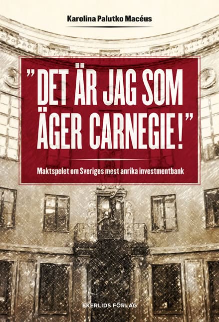Karolina Palutko Macéus : Det är jag som äger Carnegie! : maktspelet om Sveriges mest anrika investmentbank