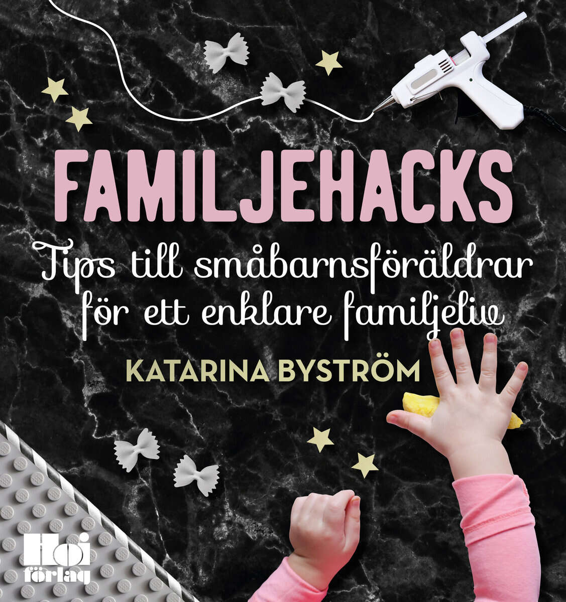 Katarina Byström : Familjehacks : tips till småbarnsföräldrar för ett enklare familjeliv
