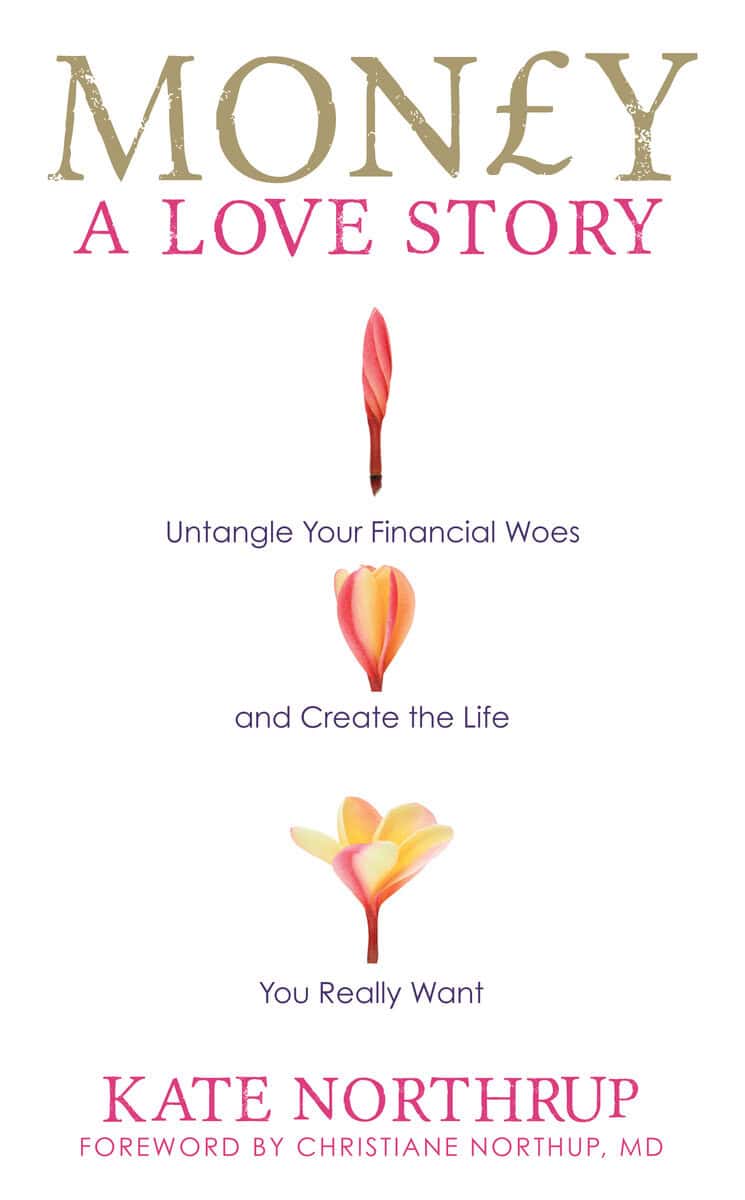 Kate Northrup : Money, a love story - untangle your financial woes and create the life you