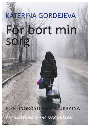 Katerina Gordejeva : För bort min sorg. Flyktingröster från Ukraina