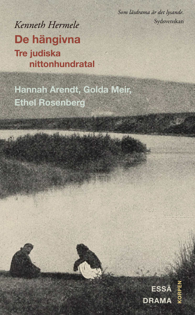 Kenneth Hermele : De hängivna : tre judiska nittonhundratal : Hannah Arendt, Golda Meir, Ethel Rosenberg : drama, essä