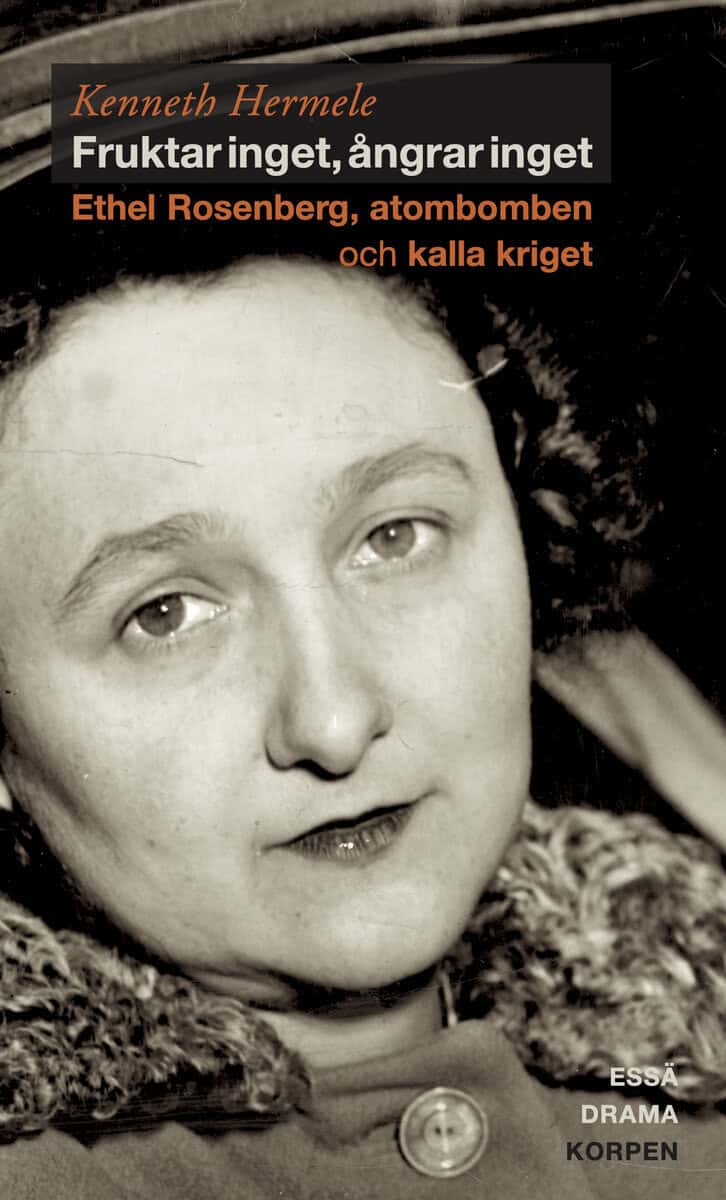 Kenneth Hermele : Fruktar inget, ångrar inget  : Ethel Rosenberg, atombomben och kalla kriget - drama, essä