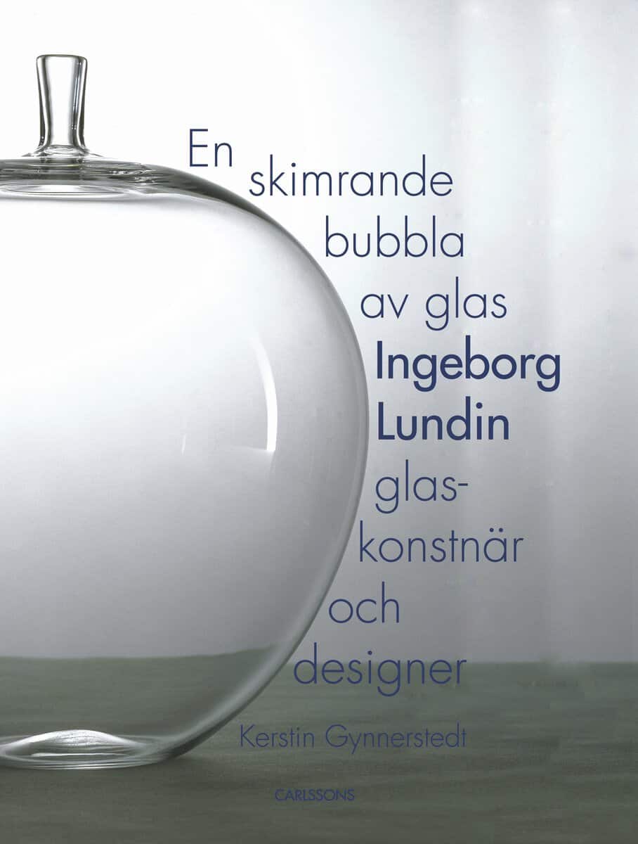 Kerstin Gynnerstedt : En skimrande bubbla av glas : Ingeborg Lundin, glaskonstnär och designer