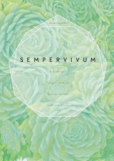 Kevin C. Vaughn : Sempervivum - a gardeners perspective of the not-so-humble hens-and-chicks