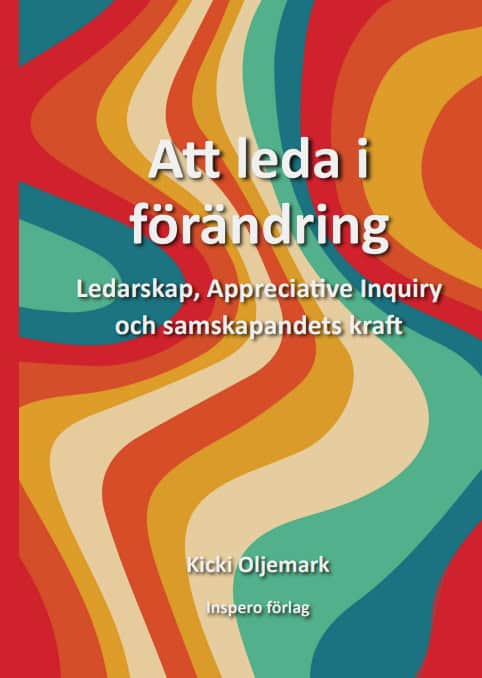 Kicki Oljemark : Att leda i förändring : ledarskap, appreciative inquiry och samskapandets kraft