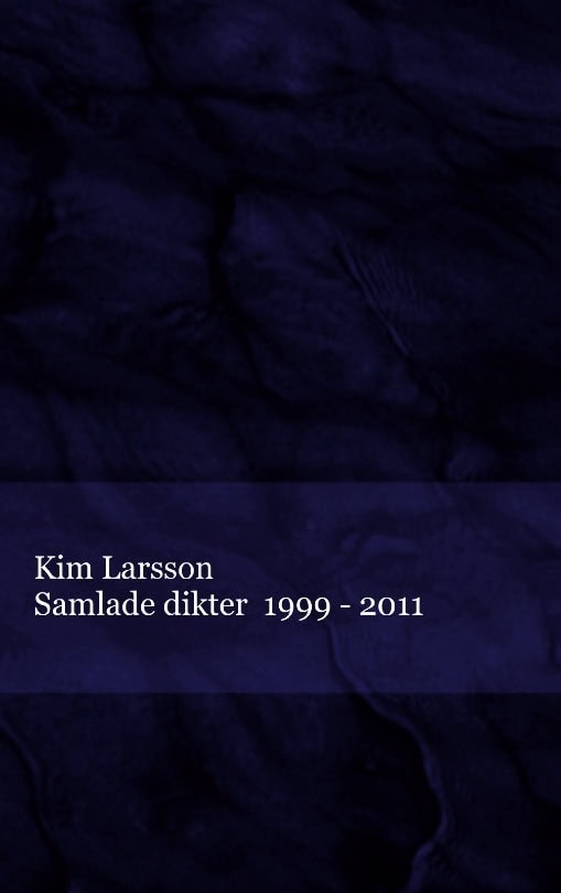 Kim Larsson : Samlade dikter : 1999 - 2011