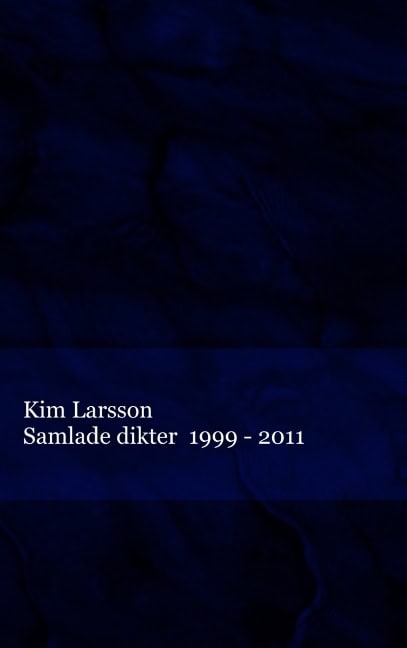 Kim Larsson : Samlade dikter : 1999 - 2011