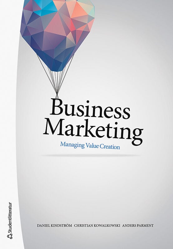 Kindström, Daniel ; Kowalkowski, Christian ; Parment, Anders : Business marketing : managing value creation