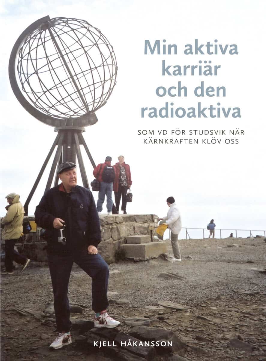 Kjell Håkansson : Min aktiva karriär och den radioaktiva : som vd för Studsvik när kärnkraften klöv oss