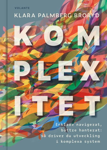 Klara Palmberg Broryd : Komplexitet : enklare navigerat, bättre hanterat - så driver du utveckling i komplexa system