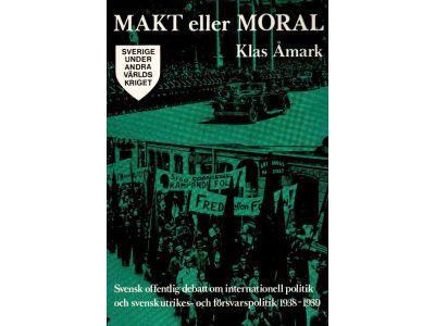 Klas Åmark : Makt eller moral. Svensk offentlig debatt om internationell politik och svensk utrikes- och försvarspolitik 1938-1939