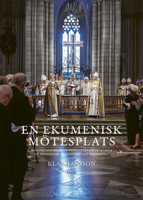 Klas Hansson : En ekumenisk mötesplats : biskopsvigningar i Svenska kyrkan 1914-2024 ur ekumeniskt och liturgiskt perspektiv