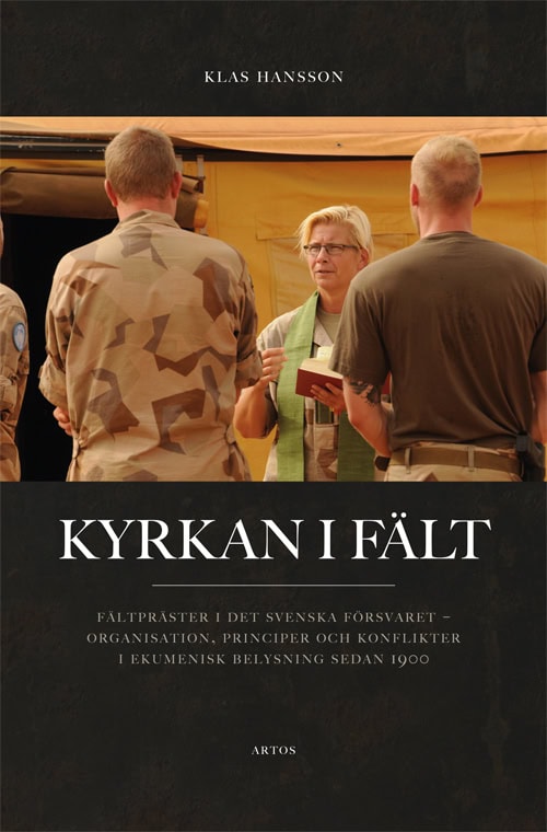 Klas Hansson : Kyrkan i fält : fältpräster i det svenska försvaret - organisation, principer och konflikter i ekumenisk belysning sedan 1900