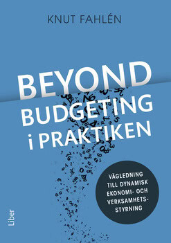 Knut Fahlén : Beyond Budgeting i praktiken : vägledning till dynamisk ekonomi- och verksamhetsstyrning