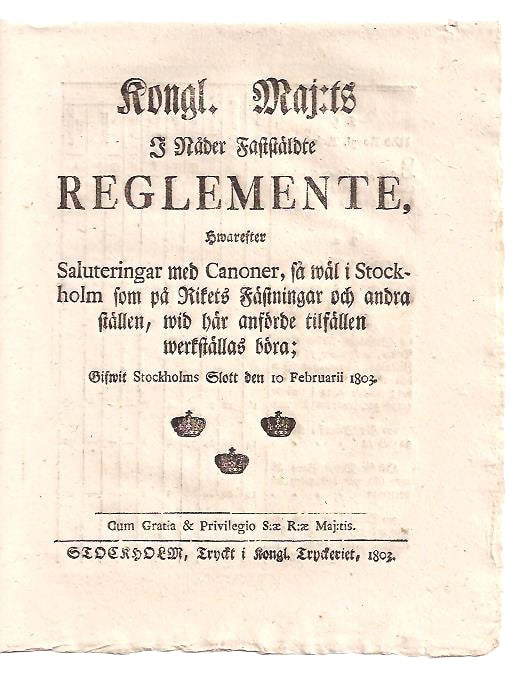 Kongl. maj:ts i nåder faststäldte Reglemente, Hwarefter Saluteringar med Canoner, så wäl i Stockholm som på Rikets Fästningar och andra ställen, wid här anförde tilfällen werkställas böra; Gifwit Stockholms Slott den 10 februarii 1803