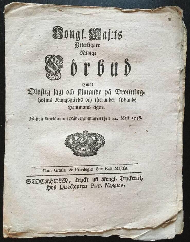 Kongl. Maj:ts ytterligare Nådige Förbud emot Oloflig jagt och skjutande på Drottningholms kungsgårds och derunder lydande hemmans ägor. Gifwit Stockholm...24 Maji 1758