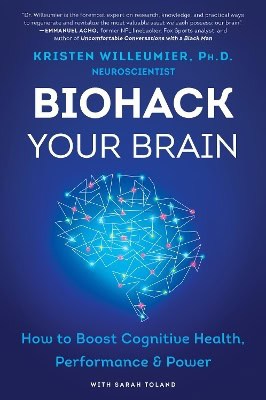Kristen Willeumier : Biohack Your Brain: How to Boost Cognitive Health, Performance & Power